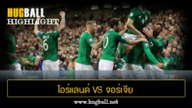 ไฮไลท์ฟุตบอล ไอร์แลนด์ 1-0 จอร์เจีย