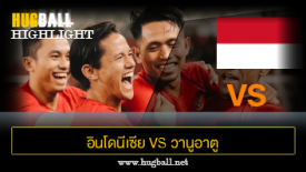 ไฮไลท์ฟุตบอล อินโดนีเซีย 6-0 วานูอาตู
