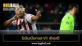 ไฮไลท์ฟุตบอล โอลิมเปียกอส ไพรีอัส 4-2 พีเอสวี ไอนด์โฮเฟ่น