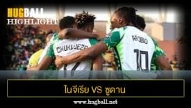 ไฮไลท์ฟุตบอล ไนจีเรีย 3-1 ซูดาน