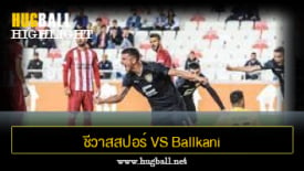 ไฮไลท์ฟุตบอล ชีวาสสปอร์ 3-4 Ballkani