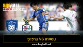 ไฮไลท์ฟุตบอล วุลซาน ฮุนได โฮรางอี 4-1 แทจอน ซิติเซน