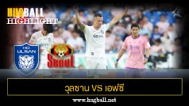 ไฮไลท์ฟุตบอล วุลซาน ฮุนได โฮรางอี 2-2 เอฟซี โซล