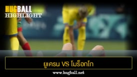 ไฮไลท์ฟุตบอล ยูเครน 2-1 โมร็อกโก