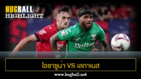 ไฮไลท์ฟุตบอล โอซาซูน่า 1-1 เลกาเนส