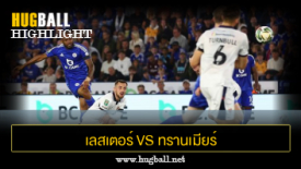 ไฮไลท์ฟุตบอล เลสเตอร์ ซิตี้ 4-0 ทรานเมียร์ โรเวอร์ส