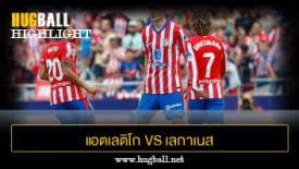 ไฮไลท์ฟุตบอล แอตเลติโก มาดริด 3-1 เลกาเนส