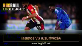 ไฮไลท์ฟุตบอล เลสเตอร์ ซิตี้ 0-4 เบรนท์ฟอร์ด