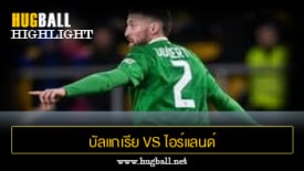 ไฮไลท์ฟุตบอล บัลแกเรีย 1-2 ไอร์แลนด์
