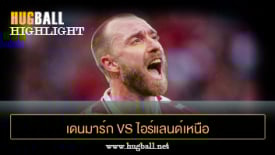 ไฮไลท์ฟุตบอล เดนมาร์ก 2-1 ไอร์แลนด์เหนือ