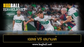 ไฮไลท์ฟุตบอล เอลเช่ 2-0 เลบานเต้