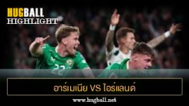 ไฮไลท์ฟุตบอล อาร์เมเนีย 2-1 ไอร์แลนด์
