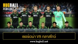 ไฮไลท์ฟุตบอล เซอร์เวน่า ซเวซด้า 1-1 กลาสโกว์ เซลติก