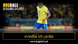 ไฮไลท์ฟุตบอล เกาหลีใต้ 0-5 บราซิล