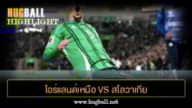 ไฮไลท์ฟุตบอล ไอร์แลนด์เหนือ 2-0 สโลวาเกีย