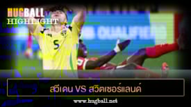ไฮไลท์ฟุตบอล สวีเดน 0-2 สวิตเซอร์แลนด์