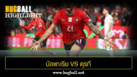 ไฮไลท์ฟุตบอล บัลแกเรีย 1-6 ตุรกี