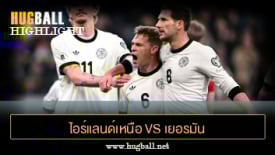 ไฮไลท์ฟุตบอล ไอร์แลนด์เหนือ 0-1 เยอรมัน