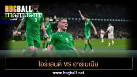 ไฮไลท์ฟุตบอล ไอร์แลนด์ 1-0 อาร์เมเนีย